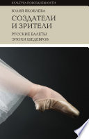 Создатели и зрители: Русские балеты эпохи шедевров