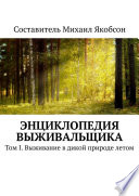 Энциклопедия выживальщика. Том I. Выживание в дикой природе летом