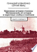 Церковная история станицы Митякинской, её хуторов и окрестных слобод и посёлков. Ищите и обрящете