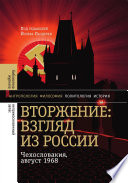 Вторжение: Взгляд из России. Чехословакия, август 1968