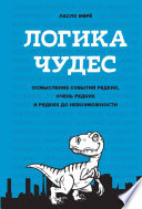 Логика чудес. Обоснование редких, действительно редких и невероятно редких явлений