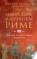 Один день в Древнем Риме. 24 часа из жизни людей, живших там