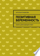 Позитивная беременность. Книга для будущих мам