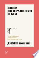 Вино по правилам и без: Исчерпывающее руководство для любителей вина