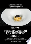 Паста: универсальная еда или вкус жизни. Руководство по легкому приготовлению и изысканному употреблению