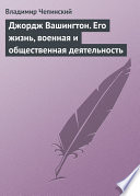 Джордж Вашингтон. Его жизнь, военная и общественная деятельность