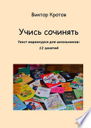 Учись сочинять. Текст видеокурса для школьников: 12 занятий