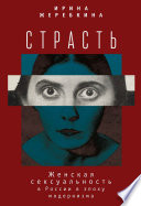 Страсть. Женская сексуальность в России в эпоху модернизма