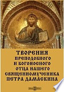 Творения преподобного и богоносного отца нашего священномученика Петра Дамаскина