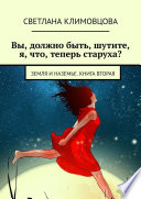 Вы, должно быть, шутите, я, что, теперь старуха? Земля и Наземье. Книга вторая