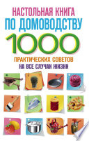 Настольная книга по домоводству. 1000 практических советов на все случаи жизни