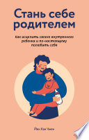 Стань себе родителем: как исцелить своего внутреннего ребенка и по-настоящему полюбить себя