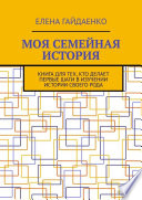 Моя семейная история. Книга для тех, кто делает первые шаги в изучении истории своего рода