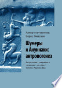 Шумеры и Ануннаки: антропогенез. Антропогенез: Ануннаки + гоминиды = шумеры + потомки Адама и Евы