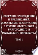 Собрание учреждений и предписаний, касательно воспитания, в России, обоего пола благородного и мещанского юношества