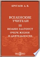 Вселенские учители. III. Иоанн Златоуст. Очерк жизни и деятельности