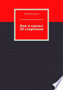 Как я сделал 20 стартапов. Книга для тех, кто хочет избежать собственных ошибок в бизнесе