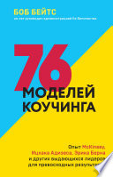 76 моделей коучинга. Опыт McKinsey, Ицхака Адизеса, Эрика Берна и других выдающихся лидеров для превосходных результатов