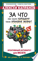 За что мне такому хорошему такая хреновая жизнь? Креативный антивирус для мозга