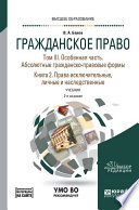 Гражданское право в 4 т. Том III. Особенная часть. Абсолютные гражданско-правовые формы. В 2 кн. Книга 2. Права исключительные, личные и наследственные + допматериал в ЭБС 2-е изд., пер. и доп. Учебник для вузов