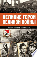 Великие герои Великой войны. Хроника народного подвига (1941–1942)