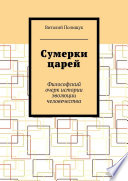 Сумерки царей. Философский очерк истории эволюции человечества