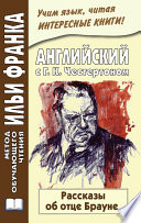 Английский с Г. К. Честертоном. Рассказы об отце Брауне / Gilbert Keith Chesterton. The Innocence of Father Brown