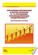 Управление персоналом и расчет зарплаты в «1С:Управление производственным предприятием 8». Практическое пособие