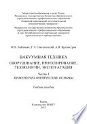 Вакуумная техника. Оборудование, проектирование, технологии, эксплуатация. Часть 1. Инженерно-физические основы