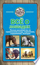 Все о лошадях. Полное руководство по правильному уходу, кормлению, содержанию, выездке