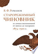 Старорежимный чиновник. Из личных воспоминаний от школы до эмиграции, 1874–1920 гг.