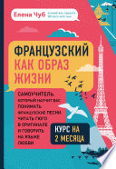 Французский как образ жизни. Самоучитель, который научит вас понимать французские песни, читать Гюго в оригинале и говорить на языке любви