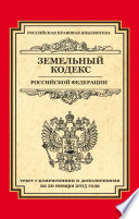 Земельный кодекс Российской Федерации. Текст с изменениями и дополнениями на 20 января 2015 года