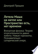 Летела Маша на метле или Пространство есть, нет времени. Внезапная физика: Теория относительности давно побита. Новые горизонты. Познавательно-сатирический очерк.