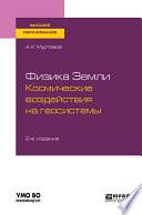 Физика земли. Космические воздействия на геосистемы 2-е изд., пер. и доп. Учебное пособие для вузов