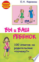 Вы и ваш ребенок. 100 ответов на родительские «почему?»