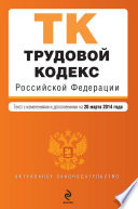 Трудовой кодекс Российской Федерации. Текст с изменениями и дополнениями на 20 марта 2014 года