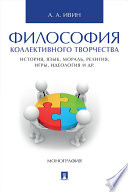 Философия коллективного творчества. История, язык, мораль, религия, игры, идеология и др. Монография