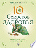 Десять секретов Здоровья. Современная притча о мудрости и здоровье