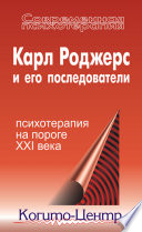 Карл Роджерс и его последователи: психотерапия на пороге XXI века