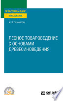 Лесное товароведение с основами древесиноведения. Учебное пособие для СПО