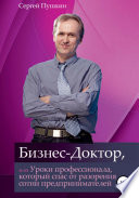Бизнес-Доктор, или Уроки профессионала, который спас от разорения сотни предпринимателей