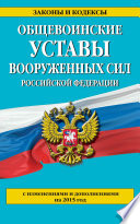 Общевоинские уставы Вооруженных сил Российской Федерации (с изменениями и дополнениями на 2015 год)