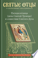 Пятидесятница (день Святой Троицы) и сошествие Святого Духа. Антология святоотеческих проповедей