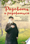 Радовать и радоваться. Практические советы архимандрита Иоанна (Крестьянкина)