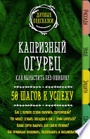 Капризный огурец. Как вырастить без ошибок? 50 шагов к успеху