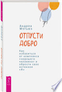 Отпусти добро. Как избавиться от комплекса «хорошего человека» и обрести свое истинное «Я»