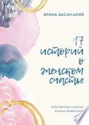 17 историй о женском счастье. Собственное счастье всегда правильное