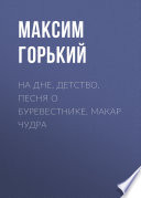 На дне. Детство. Песня о Буревестнике. Макар Чудра