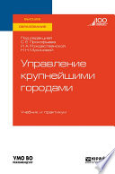 Управление крупнейшими городами. Учебник и практикум для вузов